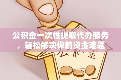 东港公积金一次性提取代办服务，轻松解决你的资金难题