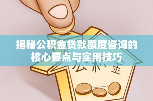 东港揭秘公积金贷款额度咨询的核心要点与实用技巧