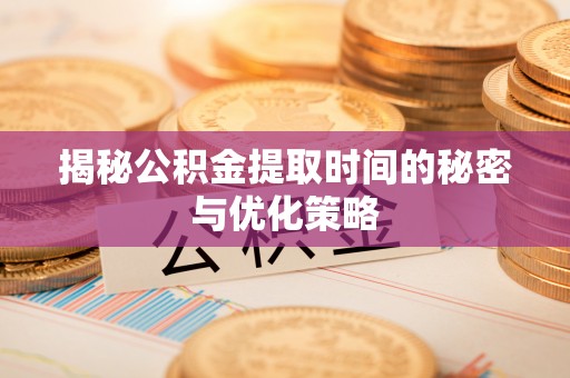 东港揭秘公积金提取时间的秘密与优化策略