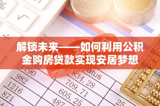 东港解锁未来——如何利用公积金购房贷款实现安居梦想