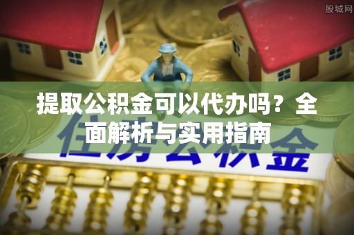 东港提取公积金可以代办吗？全面解析与实用指南