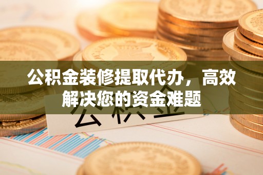 东港公积金装修提取代办，高效解决您的资金难题