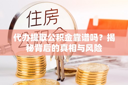 东港代办提取公积金靠谱吗？揭秘背后的真相与风险