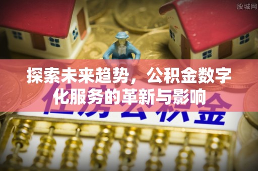 东港探索未来趋势，公积金数字化服务的革新与影响