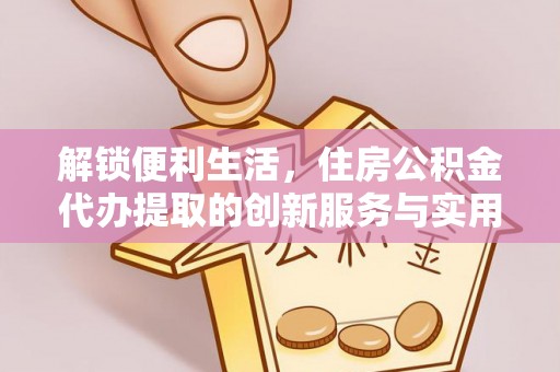 东港解锁便利生活，住房公积金代办提取的创新服务与实用指南