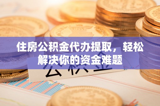 东港住房公积金代办提取，轻松解决你的资金难题