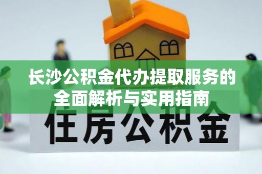 东港长沙公积金代办提取服务的全面解析与实用指南