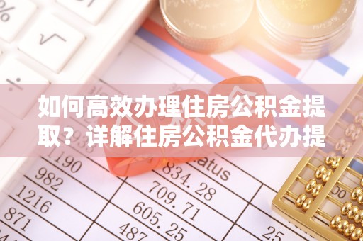 东港如何高效办理住房公积金提取？详解住房公积金代办提取流程