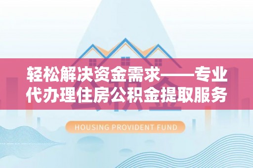 东港轻松解决资金需求——专业代办理住房公积金提取服务