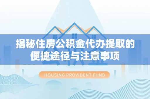 东港揭秘住房公积金代办提取的便捷途径与注意事项