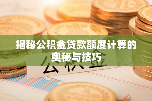 东港揭秘公积金贷款额度计算的奥秘与技巧