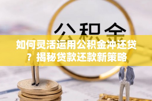 东港如何灵活运用公积金冲还贷？揭秘贷款还款新策略