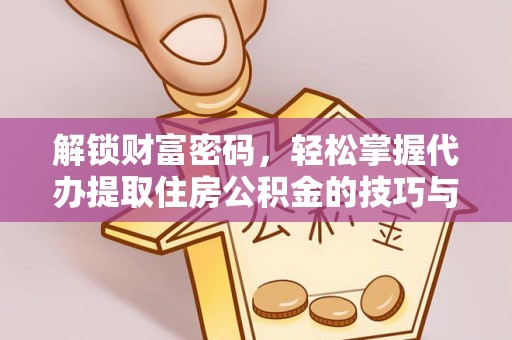 东港解锁财富密码，轻松掌握代办提取住房公积金的技巧与策略