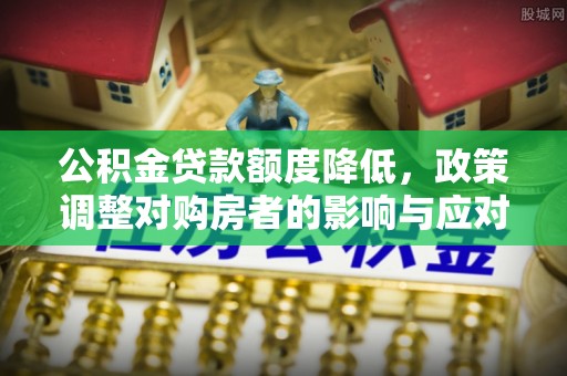 东港公积金贷款额度降低，政策调整对购房者的影响与应对策略