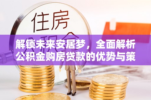 东港解锁未来安居梦，全面解析公积金购房贷款的优势与策略