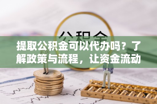 东港提取公积金可以代办吗？了解政策与流程，让资金流动更轻松