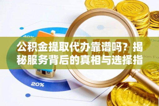 东港公积金提取代办靠谱吗？揭秘服务背后的真相与选择指南