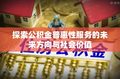 东港探索公积金普惠性服务的未来方向与社会价值