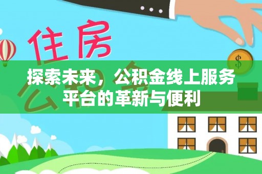 东港探索未来，公积金线上服务平台的革新与便利