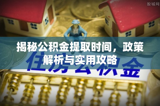 东港揭秘公积金提取时间，政策解析与实用攻略