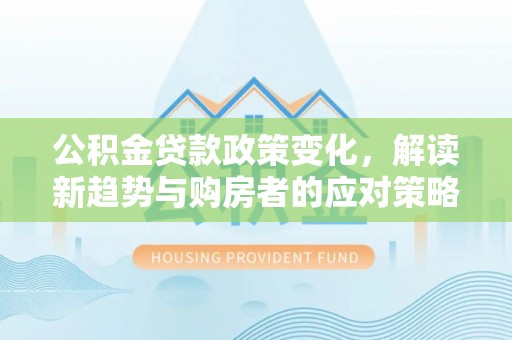 东港公积金贷款政策变化，解读新趋势与购房者的应对策略