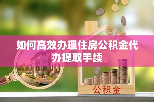东港如何高效办理住房公积金代办提取手续