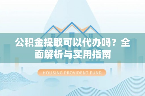 东港公积金提取可以代办吗？全面解析与实用指南