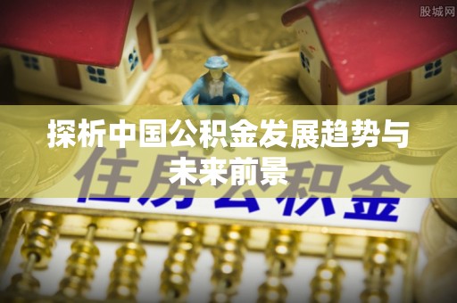 东港探析中国公积金发展趋势与未来前景