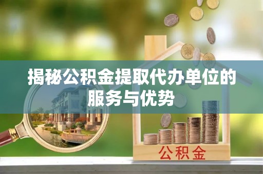 东港揭秘公积金提取代办单位的服务与优势