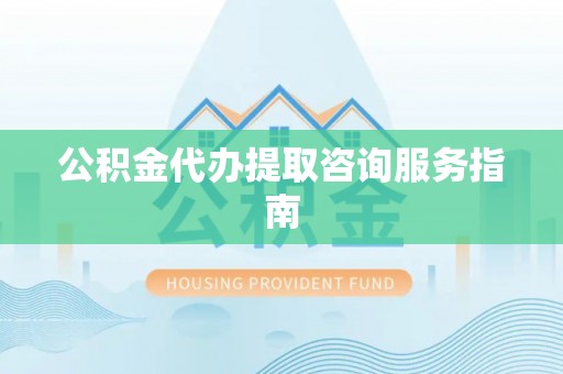 东港公积金代办提取咨询服务指南