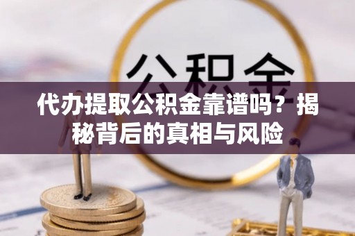 东港代办提取公积金靠谱吗？揭秘背后的真相与风险