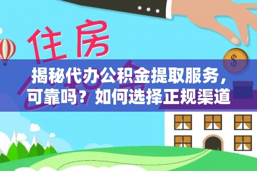 东港揭秘代办公积金提取服务，可靠吗？如何选择正规渠道？