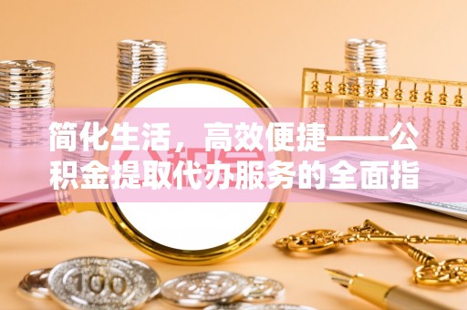 东港简化生活，高效便捷——公积金提取代办服务的全面指南