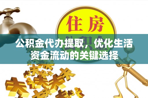 东港公积金代办提取，优化生活资金流动的关键选择