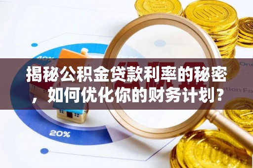 东港揭秘公积金贷款利率的秘密，如何优化你的财务计划？