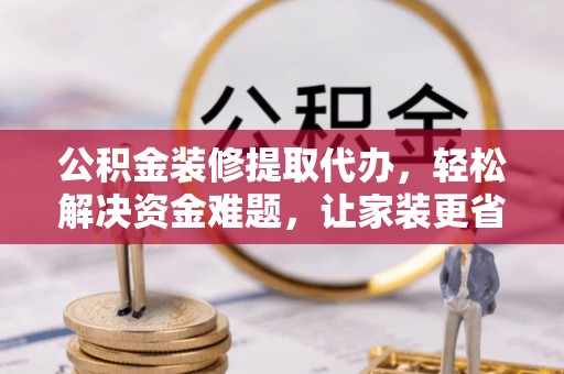东港公积金装修提取代办，轻松解决资金难题，让家装更省心