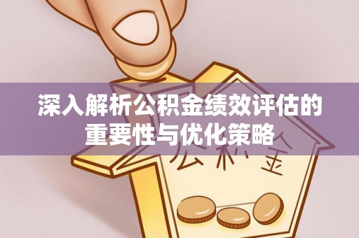 东港深入解析公积金绩效评估的重要性与优化策略
