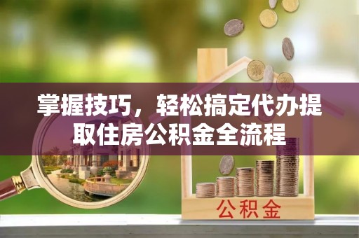 东港掌握技巧，轻松搞定代办提取住房公积金全流程