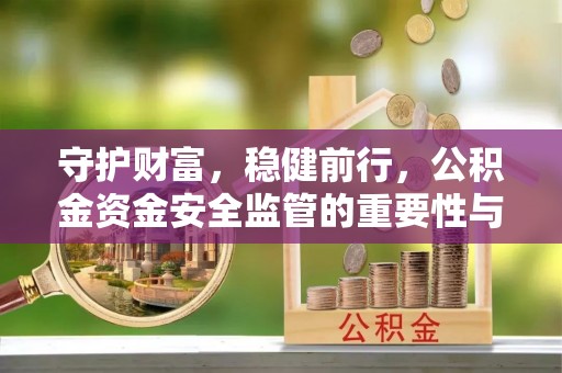 东港守护财富，稳健前行，公积金资金安全监管的重要性与实践