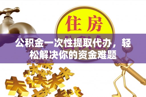 东港公积金一次性提取代办，轻松解决你的资金难题