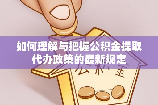 东港如何理解与把握公积金提取代办政策的最新规定
