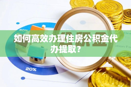 东港如何高效办理住房公积金代办提取？