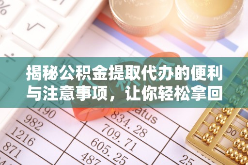 东港揭秘公积金提取代办的便利与注意事项，让你轻松拿回属于你的钱！
