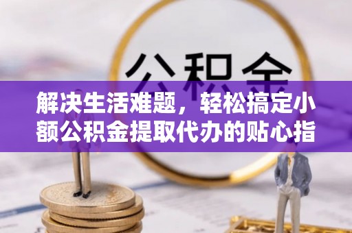 东港解决生活难题，轻松搞定小额公积金提取代办的贴心指南
