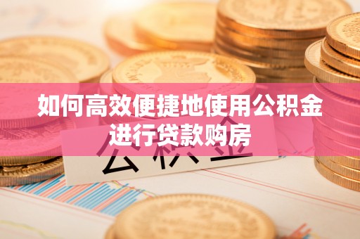 东港如何高效便捷地使用公积金进行贷款购房