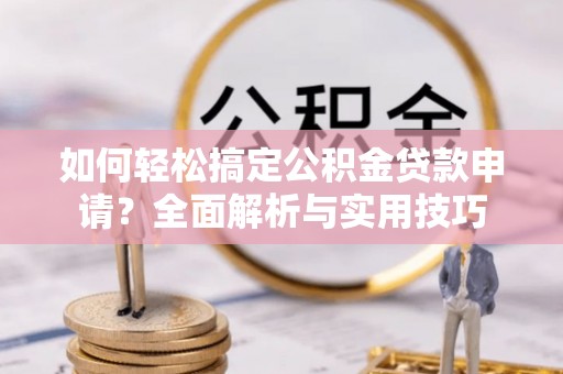 东港如何轻松搞定公积金贷款申请？全面解析与实用技巧
