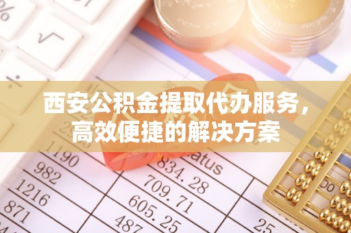 东港西安公积金提取代办服务，高效便捷的解决方案