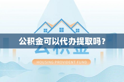 东港公积金可以代办提取吗？