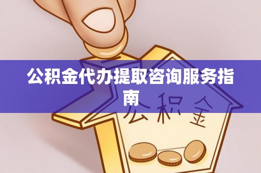 东港公积金代办提取咨询服务指南