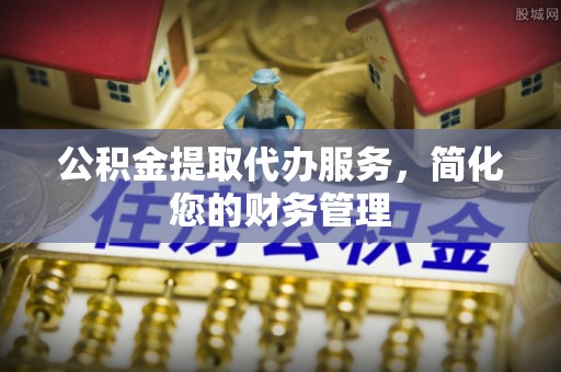 东港公积金提取代办服务，简化您的财务管理